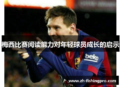 梅西比赛阅读能力对年轻球员成长的启示