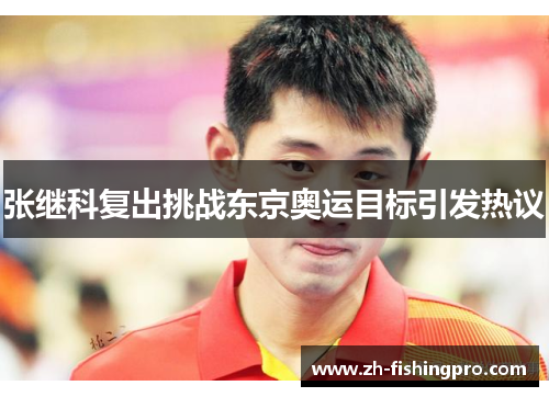 张继科复出挑战东京奥运目标引发热议