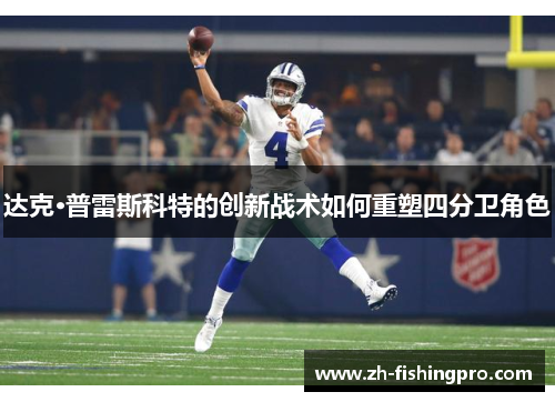 达克·普雷斯科特的创新战术如何重塑四分卫角色 达克·普雷斯科特的创新战术如何重塑四分卫角色