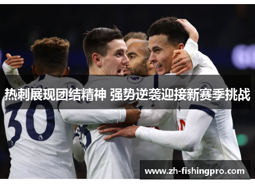 热刺展现团结精神 强势逆袭迎接新赛季挑战