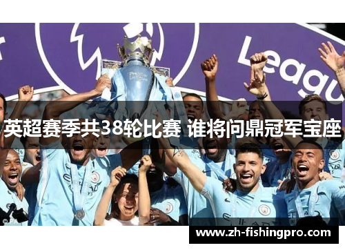 英超赛季共38轮比赛 谁将问鼎冠军宝座