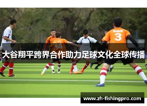 大谷翔平跨界合作助力足球文化全球传播