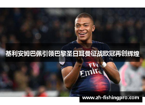 基利安姆巴佩引领巴黎圣日耳曼征战欧冠再创辉煌