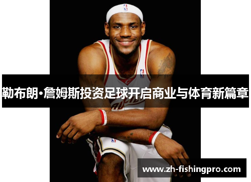 勒布朗·詹姆斯投资足球开启商业与体育新篇章