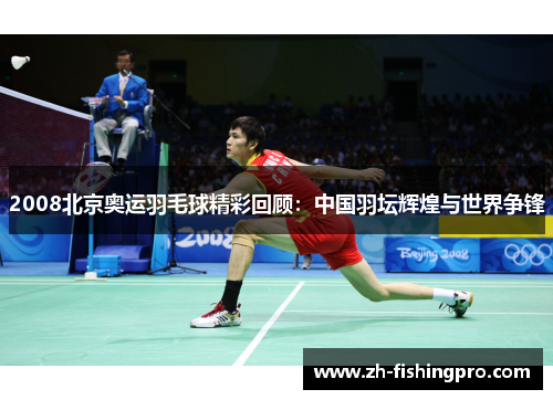 2008北京奥运羽毛球精彩回顾：中国羽坛辉煌与世界争锋
